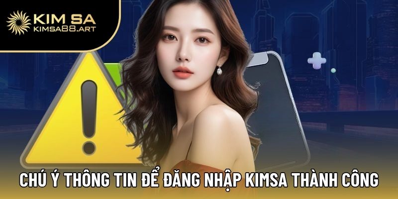 Đăng Nhập Kimsa – Truy Cập Nhanh Chóng, Thắng Lớn Mỗi Ngày 2 Chú ý các mục thông tin để đăng nhập Kimsa thành công