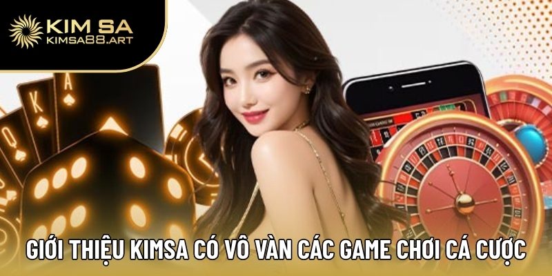 Giới Thiệu Kimsa – Nơi Hội Tụ Đam Mê Cá Cược Đỉnh Nhất 3 Giới thiệu Kimsa có vô vàn các game chơi cá cược