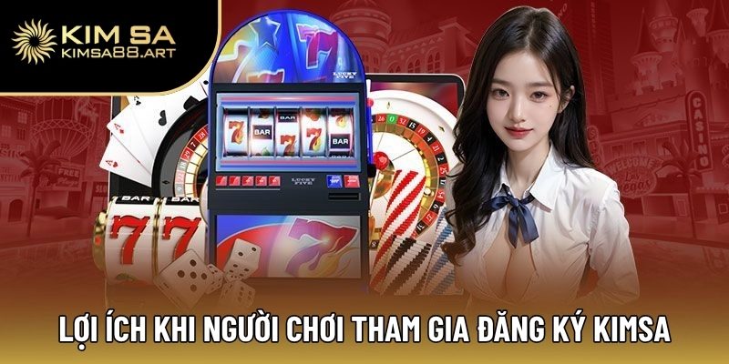 Đăng Ký Kimsa – Quy Trình Nhanh Chóng Và Đơn Giản Nhất 1 Lợi ích khi người chơi tham gia đăng ký Kimsa