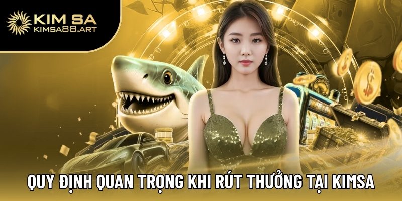 Rút Tiền Kimsa – Quy Trình Đơn Giản, An Toàn Tuyệt Đối 1 Quy định quan trọng khi rút thưởng tại Kimsa