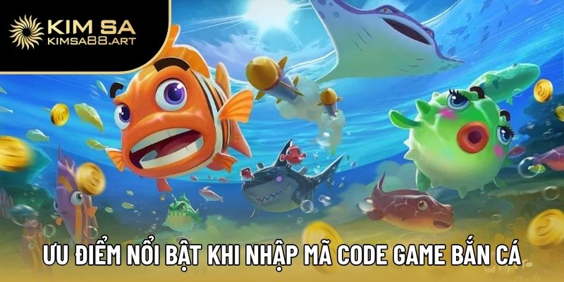 Code Game Bắn Cá – Chinh Phục Đại Dương Sôi Động Cùng Kimsa 2 Ưu điểm nổi bật khi nhập mã code game bắn cá